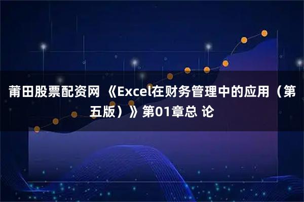 莆田股票配资网 《Excel在财务管理中的应用（第五版）》第01章总 论