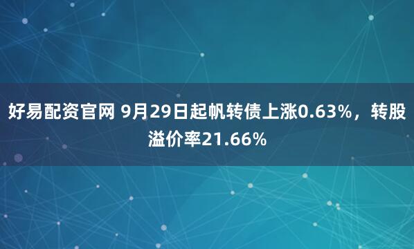 好易配资官网 9月29日起帆转债上涨0.63%，转股溢价率21.66%