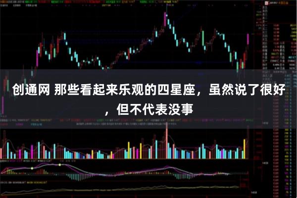 创通网 那些看起来乐观的四星座，虽然说了很好，但不代表没事