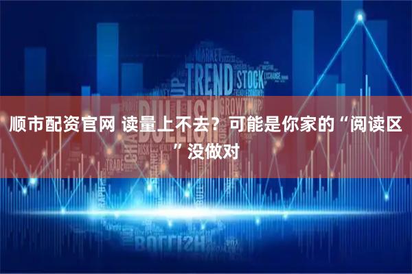 顺市配资官网 读量上不去？可能是你家的“阅读区”没做对