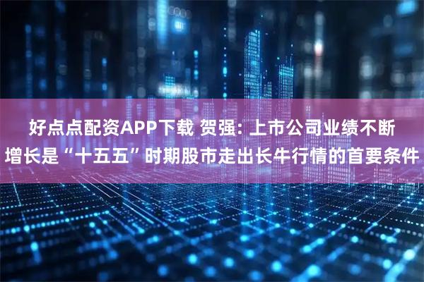 好点点配资APP下载 贺强: 上市公司业绩不断增长是“十五五”时期股市走出长牛行情的首要条件