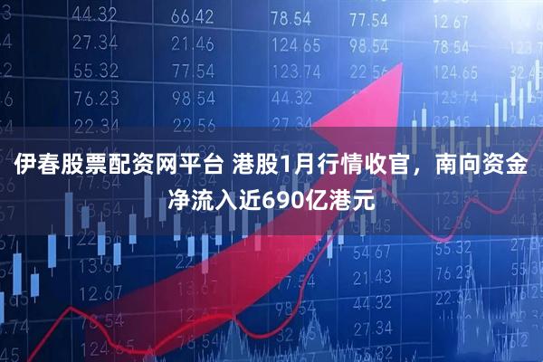 伊春股票配资网平台 港股1月行情收官，南向资金净流入近690亿港元