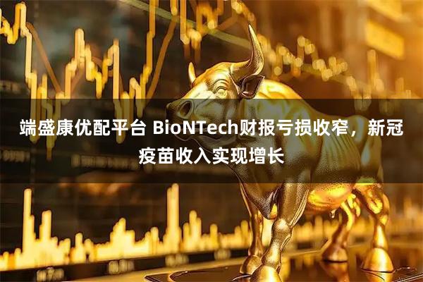 端盛康优配平台 BioNTech财报亏损收窄，新冠疫苗收入实现增长
