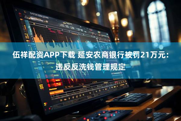 伍祥配资APP下载 延安农商银行被罚21万元：违反反洗钱管理规定